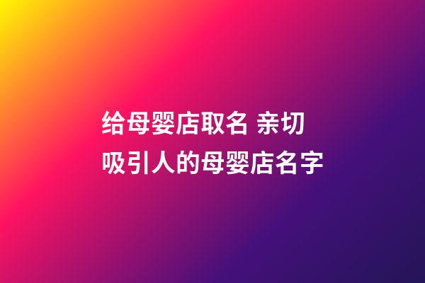 给母婴店取名 亲切吸引人的母婴店名字-第1张-店铺起名-玄机派